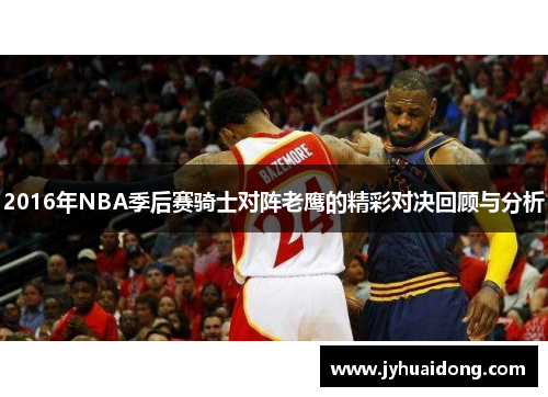 2016年NBA季后赛骑士对阵老鹰的精彩对决回顾与分析