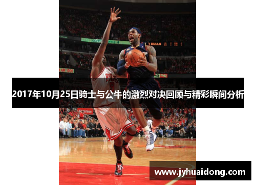 2017年10月25日骑士与公牛的激烈对决回顾与精彩瞬间分析
