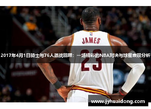 2017年4月1日骑士与76人激战回顾：一场精彩的NBA对决与球星表现分析