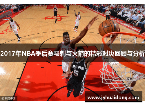2017年NBA季后赛马刺与火箭的精彩对决回顾与分析