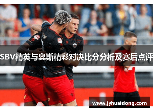 SBV精英与奥斯精彩对决比分分析及赛后点评