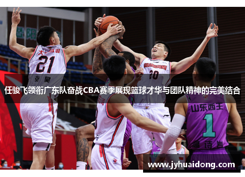 任骏飞领衔广东队奋战CBA赛季展现篮球才华与团队精神的完美结合