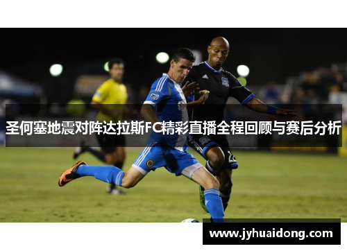 圣何塞地震对阵达拉斯FC精彩直播全程回顾与赛后分析