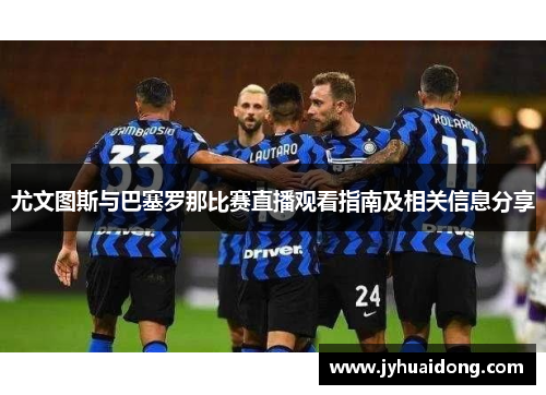尤文图斯与巴塞罗那比赛直播观看指南及相关信息分享