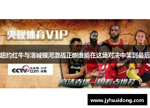 纽约红牛与洛城银河激战正酣谁能在这场对决中笑到最后