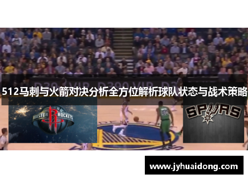 512马刺与火箭对决分析全方位解析球队状态与战术策略