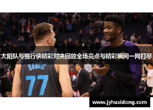 太阳队与独行侠精彩对决回放全场亮点与精彩瞬间一网打尽
