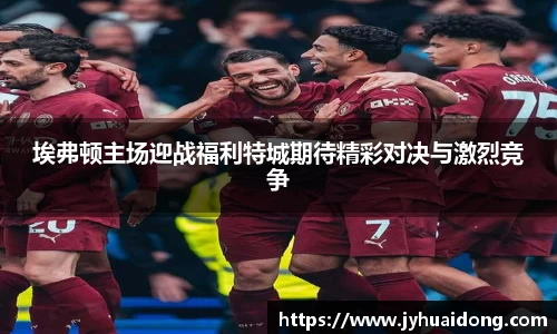 埃弗顿主场迎战福利特城期待精彩对决与激烈竞争
