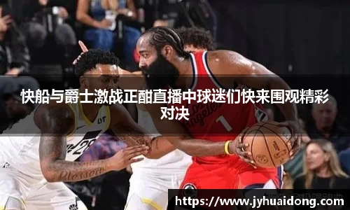 快船与爵士激战正酣直播中球迷们快来围观精彩对决