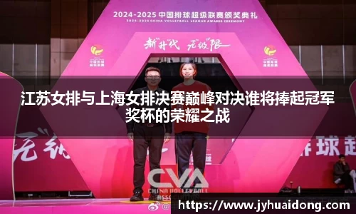 江苏女排与上海女排决赛巅峰对决谁将捧起冠军奖杯的荣耀之战