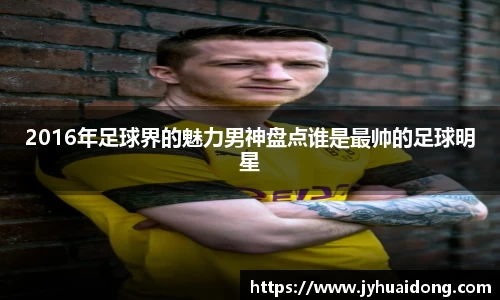 2016年足球界的魅力男神盘点谁是最帅的足球明星